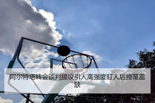 阿尔特塔转会谈判提议引入高强度盯人后腰覆盖缺